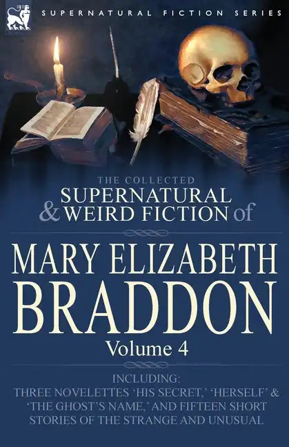 The Collected Supernatural and Weird Fiction of Mary Elizabeth Braddon: Volume 4-Including Three Novelettes 'His Secret, ' 'Herself' and 'The Ghost's - Paperback