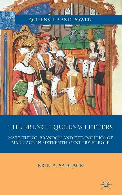 The French Queen's Letters: Mary Tudor Brandon and the Politics of Marriage in Sixteenth-Century Europe - Hardcover