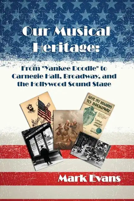 Our Musical Heritage: From "Yankee Doodle" to Carnegie Hall, Broadway, and the Hollywood Sound Stage - Hardcover