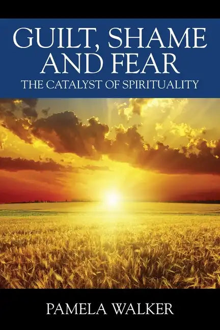 Guilt, Shame and Fear: The Catalyst of Spirituality - Paperback