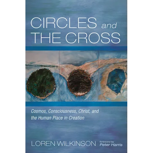 Circles and the Cross: Cosmos, Consciousness, Christ, and the Human Place in Creation - Hardcover