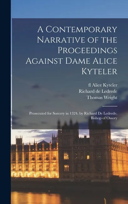 A Contemporary Narrative of the Proceedings Against Dame Alice Kyteler: Prosecuted for Sorcery in 1324, by Richard De Ledrede, Bishop of Ossory - Hardcover