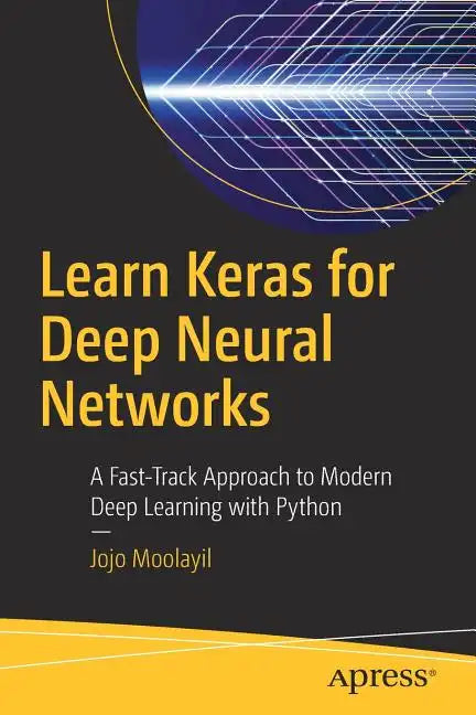 Learn Keras for Deep Neural Networks: A Fast-Track Approach to Modern Deep Learning with Python - Paperback