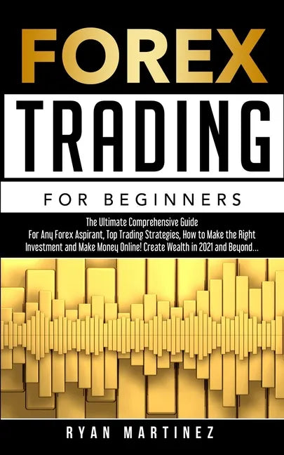 Forex Trading for Beginners: The Ultimate Comprehensive Guide For Any Forex Aspirant, Top Trading Strategies, How to Make the Right Investment and Mak - Paperback