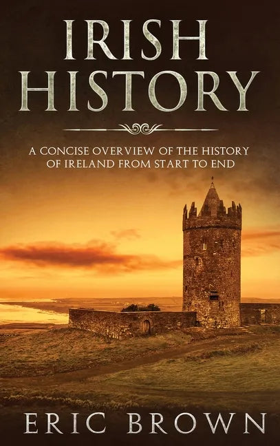 Irish History: A Concise Overview of the History of Ireland From Start to End - Hardcover