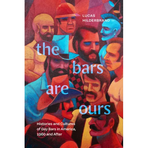 The Bars Are Ours: Histories and Cultures of Gay Bars in America,1960 and After - Hardcover