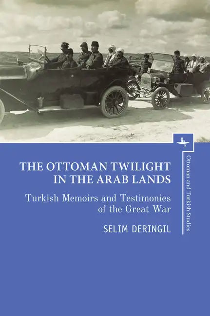 The Ottoman Twilight in the Arab Lands: Turkish Memoirs and Testimonies of the Great War - Hardcover