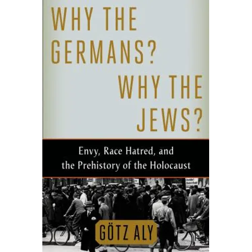 Why the Germans? Why the Jews?: Envy, Race Hatred, and the Prehistory of the Holocaust - Hardcover
