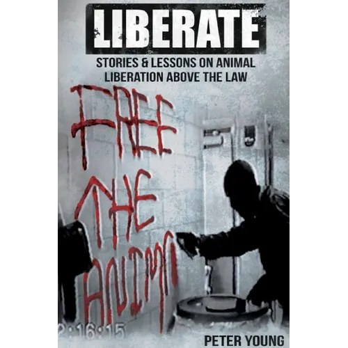 Liberate: Animal Liberation Above The Law, Stories And Lessons On The Animal Liberation Front, Animal Rights Activism, & The Animal Liberation Undergr - Paperback