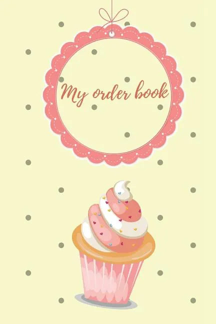 My Order Book: Diary for All My Orders: Cupcakes, Cakes, Cake Pops & Cookies - Paperback