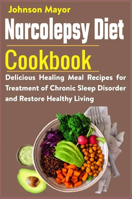 Narcolepsy Diet Cookbook: Delicious Healing Meal Recipes for Treatment of Chronic Sleep Disorder and Restore Healthy Living - Paperback