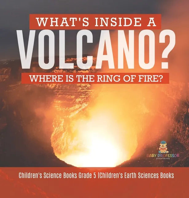 What's Inside a Volcano? Where Is the Ring of Fire? Children's Science Books Grade 5 Children's Earth Sciences Books - Hardcover