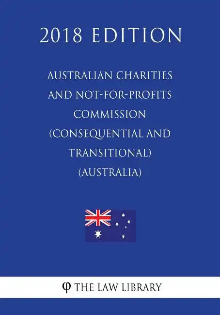 Australian Charities and Not-for-profits Commission (Consequential and Transitional) Act 2012 (Australia) (2018 Edition) - Paperback