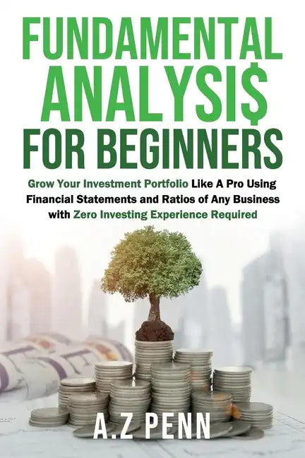 Fundamental Analysis for Beginners: Grow Your Investment Portfolio Like A Pro Using Financial Statements and Ratios of Any Business with Zero Investin - Paperback
