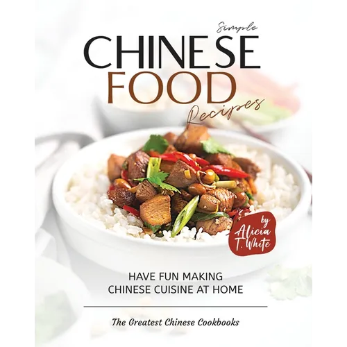 Simple Chinese Food Recipes: Have Fun Making Chinese Cuisine at Home - Paperback