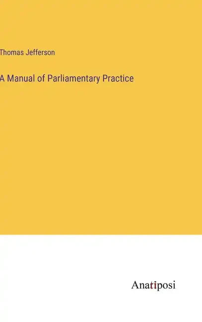 A Manual of Parliamentary Practice - Hardcover
