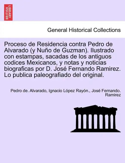 Proceso de Residencia contra Pedro de Alvarado (y Nuño de Guzman). Ilustrado con estampas, sacadas de los antiguos codices Mexicanos, y notas y notici - Paperback