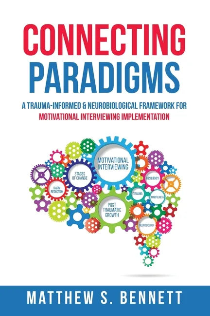 Connecting Paradigms: A Trauma-Informed & Neurobiological Framework for Motivational Interviewing Implementation - Paperback