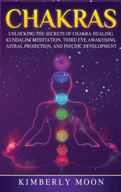 Chakras: Desvelando los Secretos de la Sanación de Chakras, Meditación Kundalini, Despertar del Tercer Ojo, Proyección Astral, - Hardcover