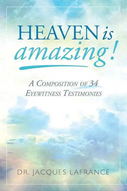Heaven is Amazing!: A Composition of 34 Eyewitness Testimonies - Paperback
