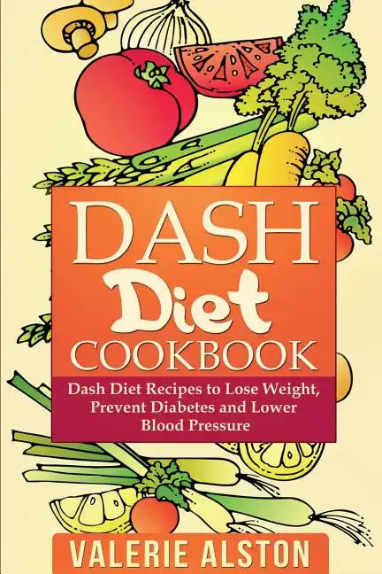 Dash Diet Cookbook: Dash Diet Recipes to Lose Weight, Prevent Diabetes and Lower Blood Pressure - Paperback