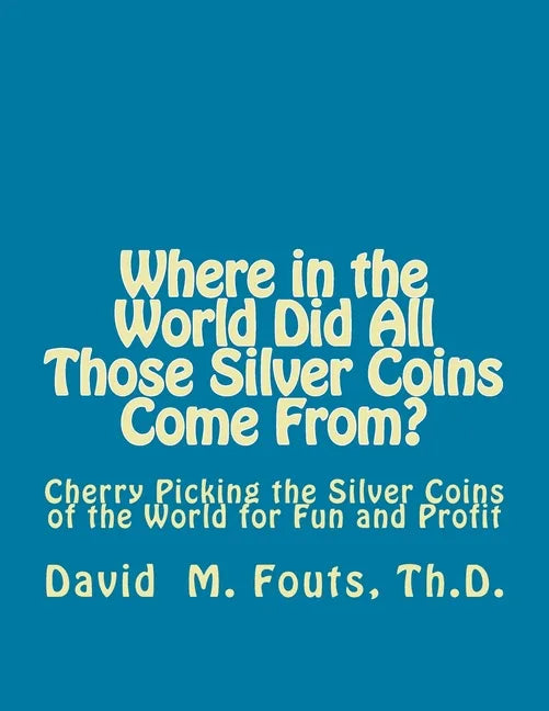 Where in the World Did All Those Silver Coins Come From?: Cherry Picking the Silver Coins of the World for Fun and Profit - Paperback