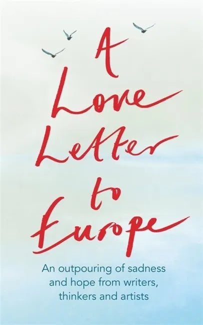 A Love Letter to Europe: An Outpouring of Sadness and Hope - Mary Beard, Shami Chakrabati, William Dalrymple, Sebastian Faulks, Neil Gaiman, Ruth Jone - Hardcover