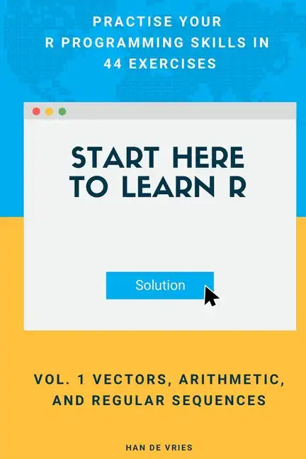 Start Here To Learn R Vol. 1 Vectors, Arithmetic, and Regular Sequences: Practise Your R Programming Skills In 44 Exercises - Paperback