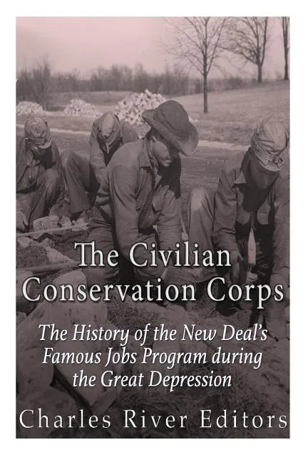 The Civilian Conservation Corps: The History of the New Deal's Famous Jobs Program during the Great Depression - Paperback