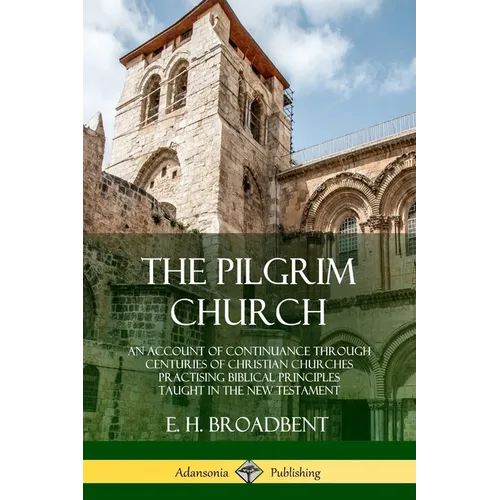 The Pilgrim Church: An Account of Continuance Through Centuries of Christian Churches Practising Biblical Principles Taught in the New Testament - Paperback
