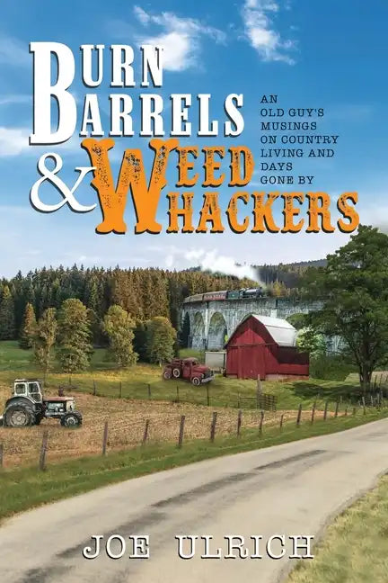 Burn Barrels and Weed Whackers: An Old Guy's Musings on Country Living and Days Gone By - Paperback