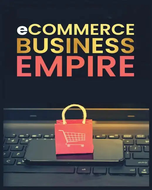 Ecommerce Empire: A Step-by-Step Guide to Starting and Scaling a Profitable Online Business - Paperback