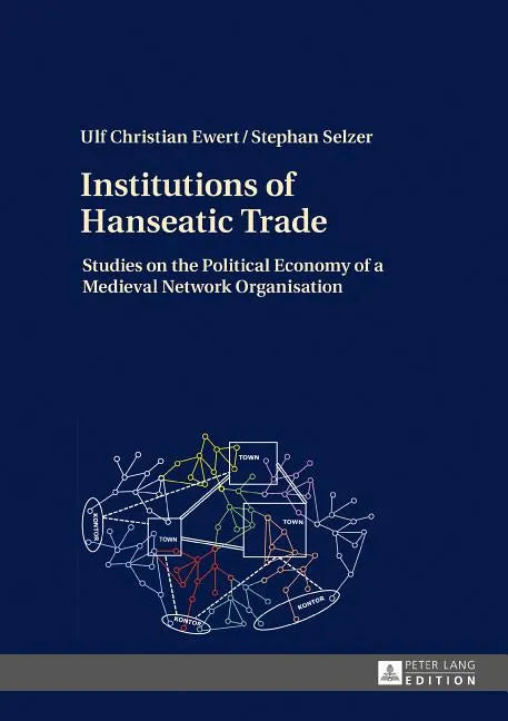 Institutions of Hanseatic Trade: Studies on the Political Economy of a Medieval Network Organisation - Hardcover
