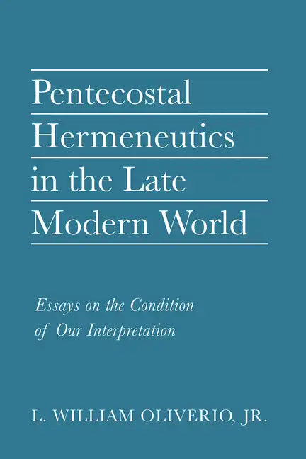 Pentecostal Hermeneutics in the Late Modern World: Essays on the Condition of Our Interpretation - Hardcover