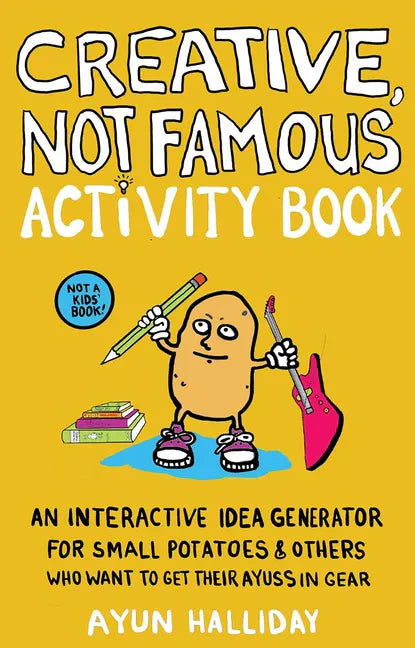 Creative, Not Famous Activity Book: An Interactive Idea Generator for Small Potatoes & Others Who Want to Get Their Ayuss in Gear: An Interactive Idea - Paperback
