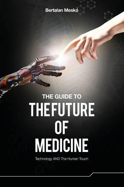 The Guide to the Future of Medicine: Technology AND The Human Touch - Paperback