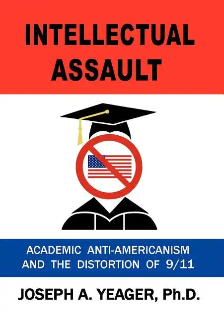 Intellectual Assault: Academic Anti-Americanism and the Distortion of 9-11 - Hardcover