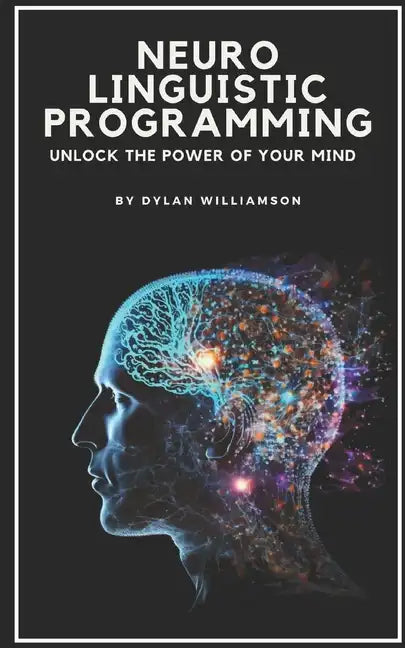 Neuro Linguistic Programming: Unlock the Power of Your Mind - Paperback