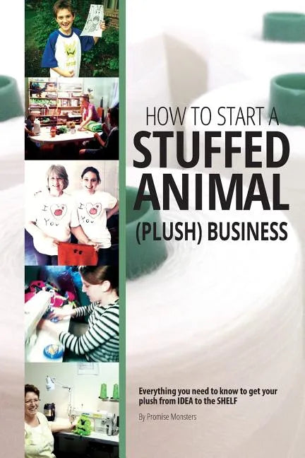 How to Start a Stuffed Animal (Plush) Business: Everything You Need to Know to Get Your Plush from Idea to The Shelf - Paperback