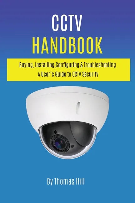 CCTV Handbook: Buying, Installing, Configuring, & Troubleshooting A User's Guide to CCTV Security - Paperback