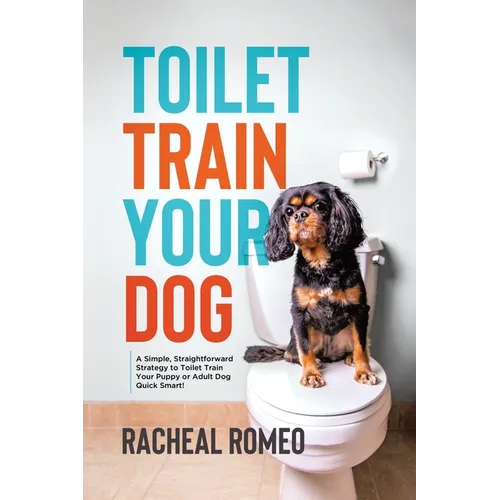 Toilet Train Your Dog: A Simple, Straightforward Strategy to Toilet Train Your Puppy or Adult Dog Quick Smart! - Paperback