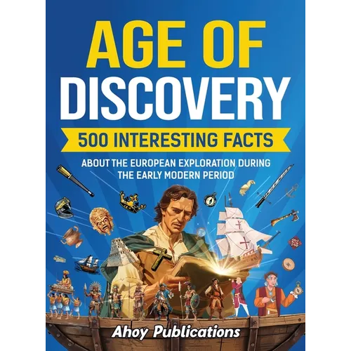 Age of Discovery: 500 Interesting Facts About the European Exploration During the Early Modern Period - Hardcover