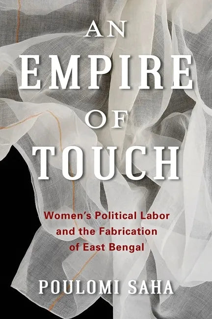An Empire of Touch: Women's Political Labor and the Fabrication of East Bengal - Paperback