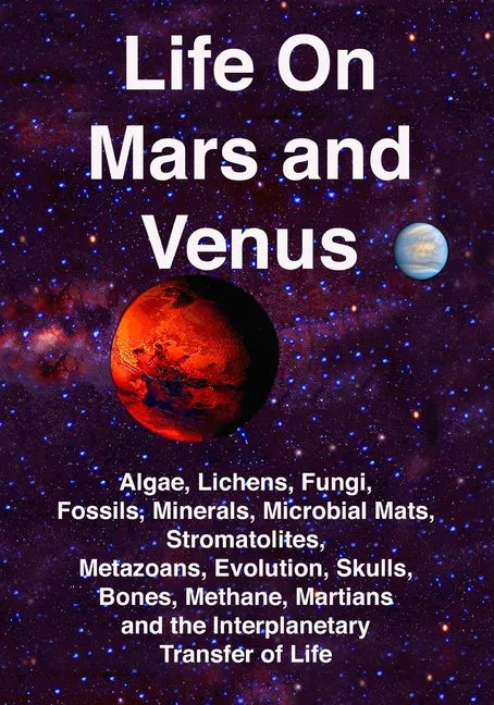 Life on Mars and Venus: Algae, Lichens, Fungi, Fossils, Minerals, Microbial Mats, Stromatolites, Metazoans, Evolution, Skulls, Bones, Methane, - Paperback