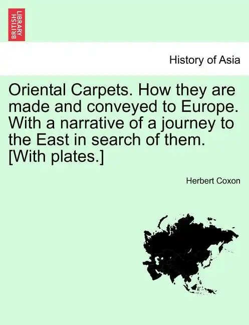 Oriental Carpets. How They Are Made and Conveyed to Europe. with a Narrative of a Journey to the East in Search of Them. [With Plates.] - Paperback