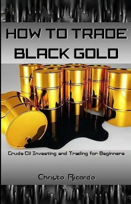 How to Trade Black Gold: Crude Oil Investing and Trading for Beginners - Paperback