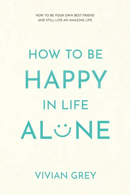 How to Be Happy in Life Alone: How to Be Your Own Best Friend and Still Live an Amazing Life - Paperback