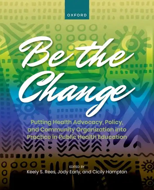 Be the Change: Putting Health Advocacy, Policy, and Community Organization Into Practice in Public Health Education - Paperback