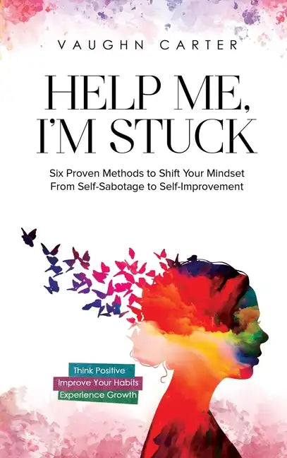 Help Me, I'm Stuck: Six Proven Methods to Shift Your Mindset From Self-Sabotage to Self-Improvement - Hardcover
