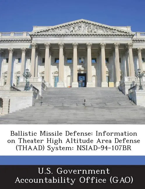 Ballistic Missile Defense: Information on Theater High Altitude Area Defense (Thaad) System: Nsiad-94-107br - Paperback